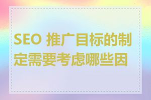 SEO 推广目标的制定需要考虑哪些因素