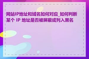 网站IP地址和域名如何对应_如何判断某个 IP 地址是否被屏蔽或列入黑名单