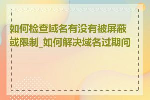 如何检查域名有没有被屏蔽或限制_如何解决域名过期问题