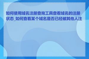 如何使用域名注册查询工具查看域名的注册状态_如何查看某个域名是否已经被其他人注册