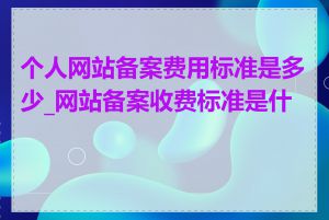 个人网站备案费用标准是多少_网站备案收费标准是什么