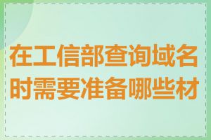 在工信部查询域名时需要准备哪些材料