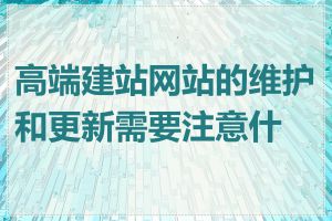 高端建站网站的维护和更新需要注意什么