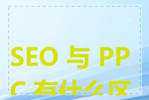 SEO 与 PPC 有什么区别