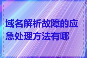 域名解析故障的应急处理方法有哪些