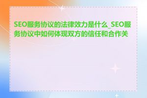 SEO服务协议的法律效力是什么_SEO服务协议中如何体现双方的信任和合作关系