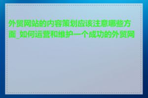 外贸网站的内容策划应该注意哪些方面_如何运营和维护一个成功的外贸网站