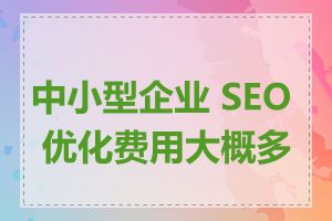 中小型企业 SEO 优化费用大概多少