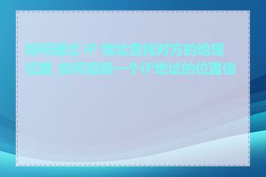 如何通过 IP 地址查找对方的地理位置_如何追踪一个IP地址的位置信息