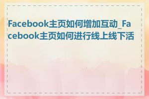 Facebook主页如何增加互动_Facebook主页如何进行线上线下活动