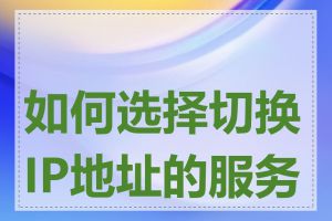 如何选择切换IP地址的服务商