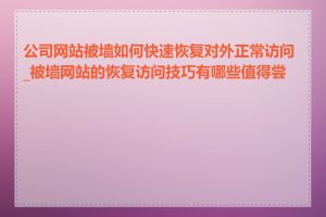 公司网站被墙如何快速恢复对外正常访问_被墙网站的恢复访问技巧有哪些值得尝试