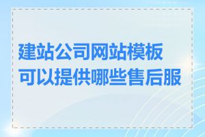 建站公司网站模板可以提供哪些售后服务