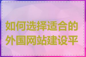 如何选择适合的外国网站建设平台