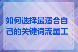 如何选择最适合自己的关键词流量工具