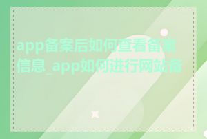 app备案后如何查看备案信息_app如何进行网站备案