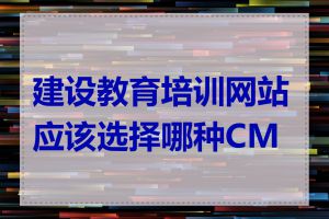 建设教育培训网站应该选择哪种CMS