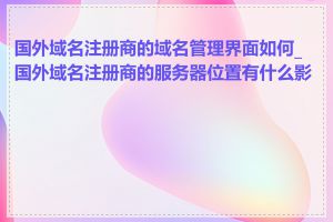 国外域名注册商的域名管理界面如何_国外域名注册商的服务器位置有什么影响