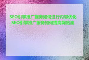 SEO引擎推广服务如何进行内容优化_SEO引擎推广服务如何提高网站流量