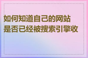 如何知道自己的网站是否已经被搜索引擎收录