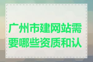 广州市建网站需要哪些资质和认证