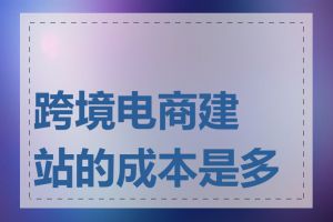 跨境电商建站的成本是多少