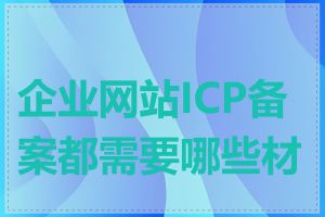 企业网站ICP备案都需要哪些材料