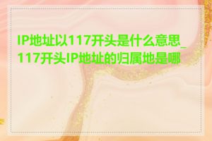 IP地址以117开头是什么意思_117开头IP地址的归属地是哪里