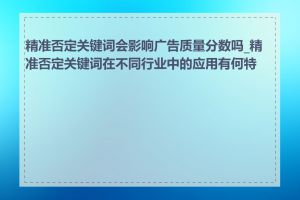 精准否定关键词会影响广告质量分数吗_精准否定关键词在不同行业中的应用有何特点