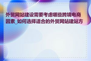 外贸网站建设需要考虑哪些跨境电商因素_如何选择适合的外贸网站建站方案