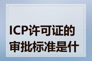 ICP许可证的审批标准是什么