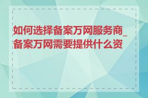 如何选择备案万网服务商_备案万网需要提供什么资料