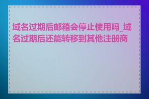 域名过期后邮箱会停止使用吗_域名过期后还能转移到其他注册商吗