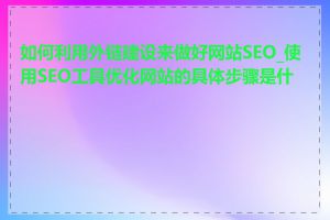 如何利用外链建设来做好网站SEO_使用SEO工具优化网站的具体步骤是什么