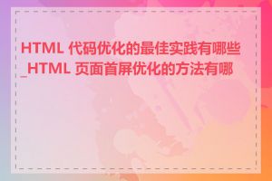 HTML 代码优化的最佳实践有哪些_HTML 页面首屏优化的方法有哪些