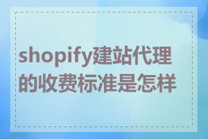 shopify建站代理的收费标准是怎样的