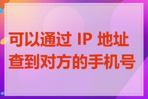 可以通过 IP 地址查到对方的手机号吗