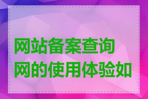 网站备案查询网的使用体验如何