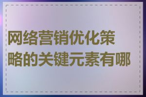 网络营销优化策略的关键元素有哪些