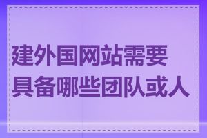 建外国网站需要具备哪些团队或人员