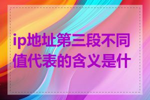 ip地址第三段不同值代表的含义是什么