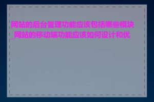 网站的后台管理功能应该包括哪些模块_网站的移动端功能应该如何设计和优化