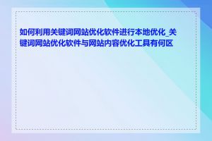 如何利用关键词网站优化软件进行本地优化_关键词网站优化软件与网站内容优化工具有何区别