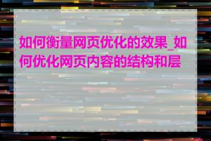 如何衡量网页优化的效果_如何优化网页内容的结构和层次