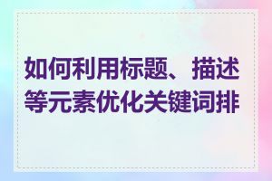 如何利用标题、描述等元素优化关键词排名