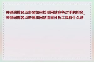 关键词排名点击器如何检测网站竞争对手的排名_关键词排名点击器和网站流量分析工具有什么联系