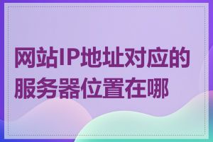 网站IP地址对应的服务器位置在哪里