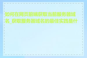 如何在网页前端获取当前服务器域名_获取服务器域名的最佳实践是什么