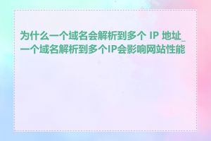 为什么一个域名会解析到多个 IP 地址_一个域名解析到多个IP会影响网站性能吗