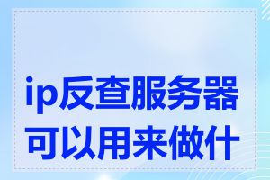 ip反查服务器可以用来做什么